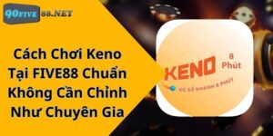 Cách Chơi Keno Tại FIVE88 Chuẩn Không Cần Chỉnh Như Chuyên Gia